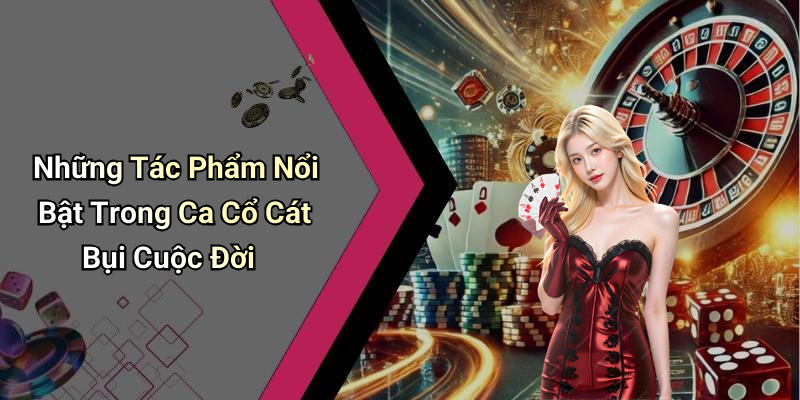 Những Tác Phẩm Nổi Bật Trong Ca Cổ Cát Bụi Cuộc Đời