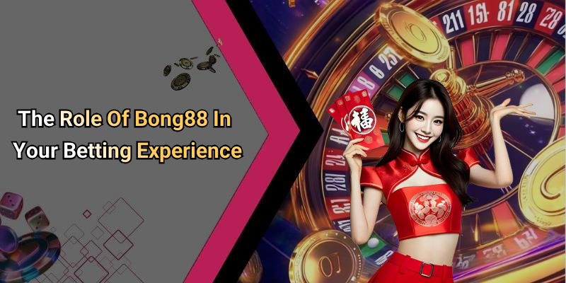 The Role Of Bong88 In Your Betting Experience