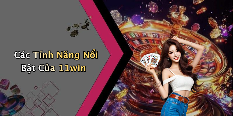Các Tính Năng Nổi Bật Của 11win