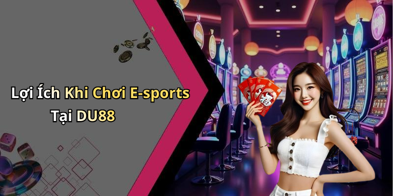 Lợi Ích Khi Chơi E-sports Tại DU88