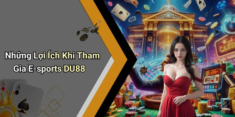 Những Lợi Ích Khi Tham Gia E-sports DU88