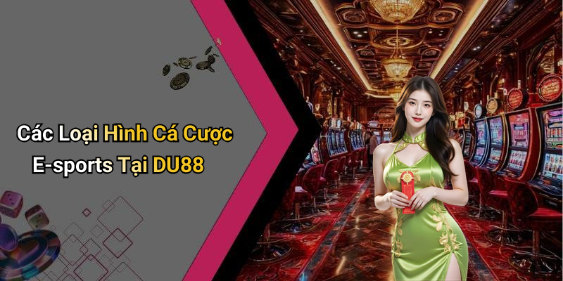 Các Loại Hình Cá Cược E-sports Tại DU88