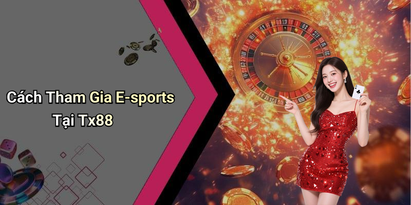 Cách Tham Gia E-sports Tại Tx88