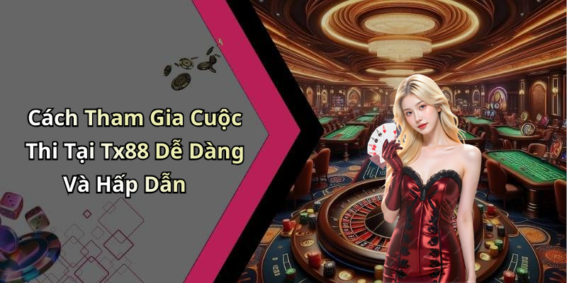 Cách Tham Gia Cuộc Thi Tại Tx88 Dễ Dàng Và Hấp Dẫn