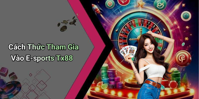 Cách Thức Tham Gia Vào E-sports Tx88