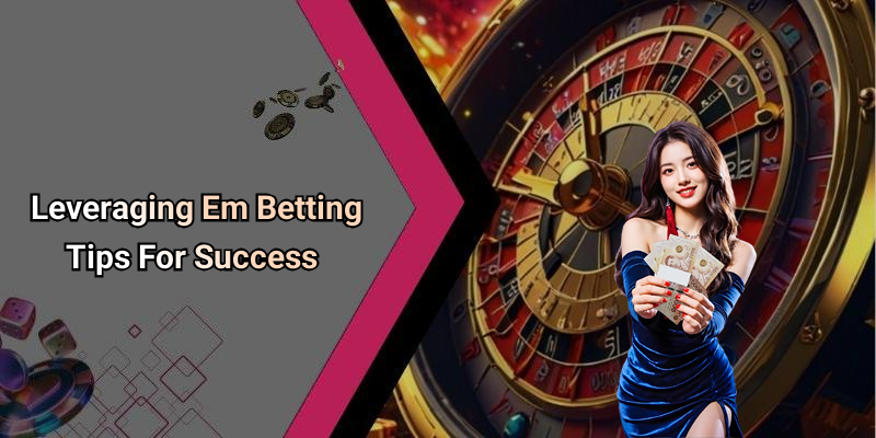 Leveraging Em Betting Tips For Success