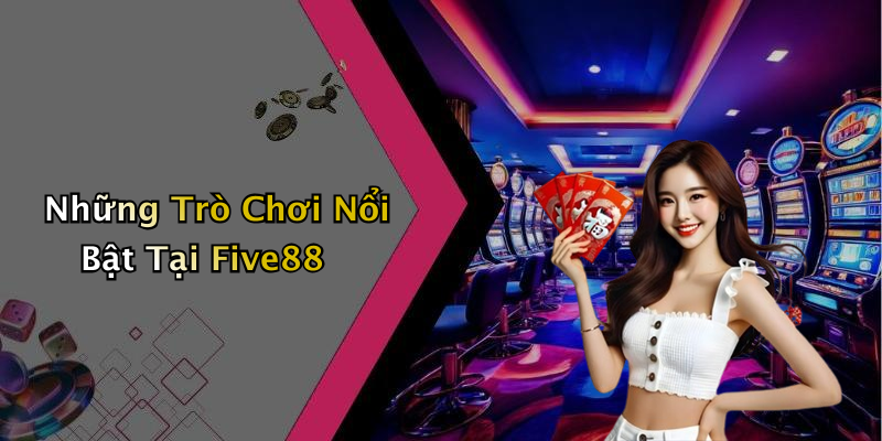 Những Trò Chơi Nổi Bật Tại Five88