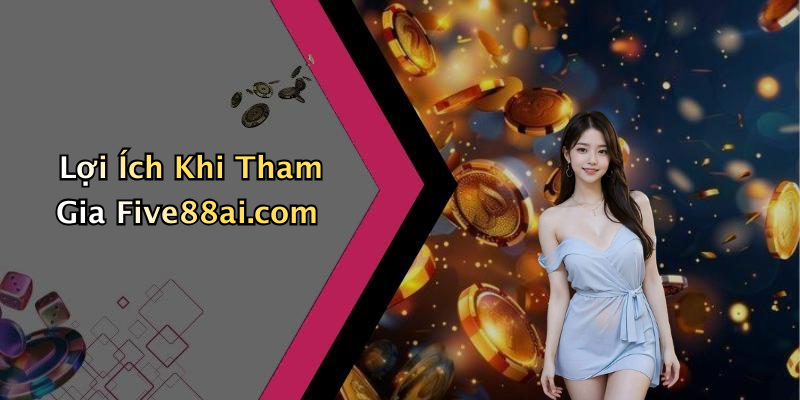 Lợi Ích Khi Tham Gia Five88ai.com