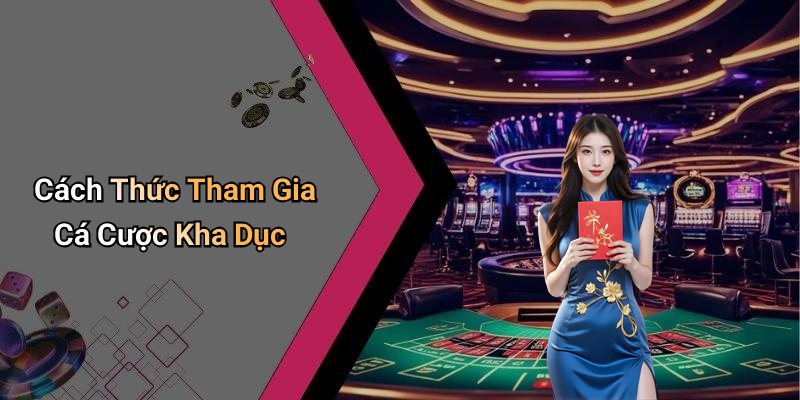 Cách Thức Tham Gia Cá Cược Kha Dục