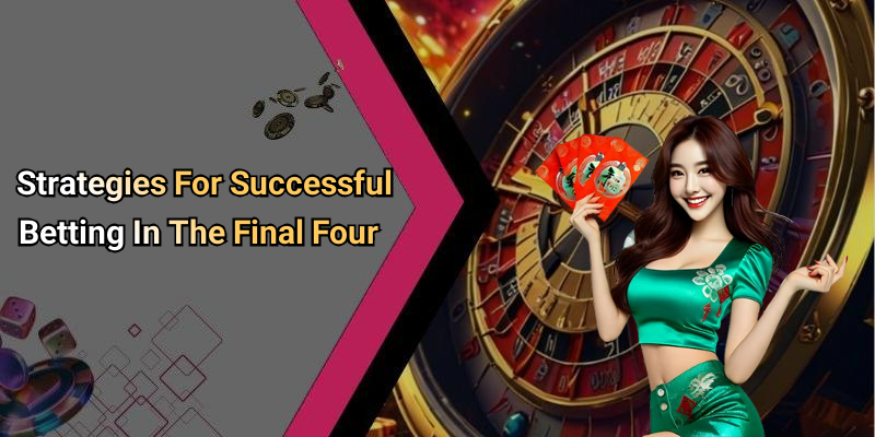 Strategies For Successful Betting In The Final Four