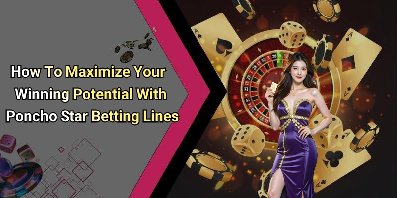 How To Maximize Your Winning Potential With Poncho Star Betting Lines