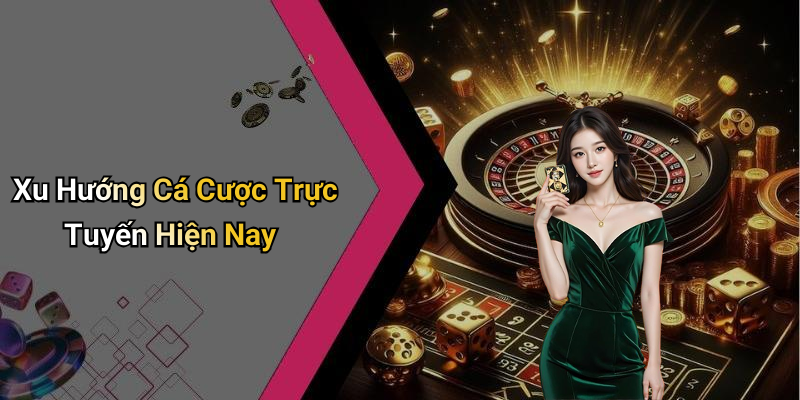 Xu Hướng Cá Cược Trực Tuyến Hiện Nay