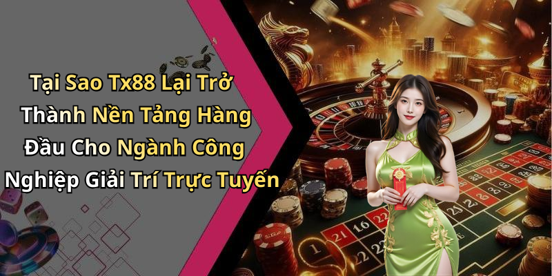 Tại Sao Tx88 Lại Trở Thành Nền Tảng Hàng Đầu Cho Ngành Công Nghiệp Giải Trí Trực Tuyến
